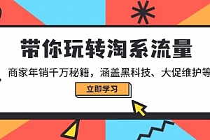 【第12403期】带你玩转淘系流量,商家年销千万秘籍,涵盖黑科技、大促维护等