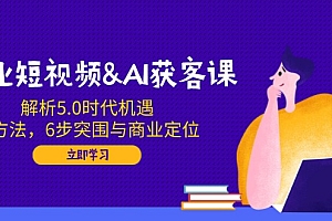 【第12440期】企业短视频&AI获客课:解析5.0时代机遇,AI方法,6步突围与商业定位