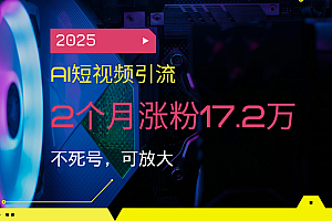 【第12442期】2025AI短视频引流,2个月涨粉17.2万,不死号,可放大