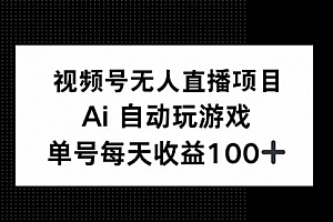 【第12450期】视频号无人直播项目,AI自动玩游戏,每天收益150+