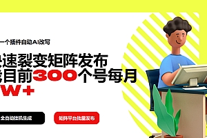 【第12451期】利用一个插件自动AI改写,快速裂变矩阵发布,我目前300个号每月7W+