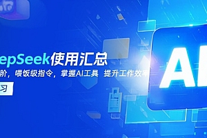 【第12455期】DeepSeek使用汇总,基础到进阶,提示词技巧,掌握AI工具 提升工作效率