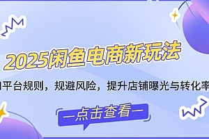 【第12460期】2025闲鱼电商新玩法,熟知平台规则,规避风险,提升店铺曝光与转化率