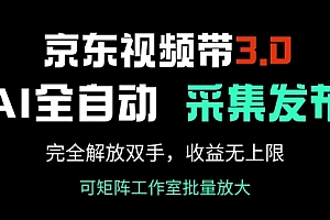 【第12464期】京东视频带货3.0,Ai全自动采集+自动发布,完全解放双手