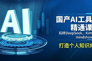 【第12468期】国产AI工具精通课,玩转DeepSeek,Kimi,mindshow,打造个人知识库
