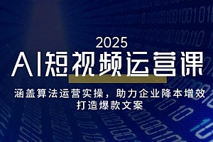 【第12472期】AI短视频运营课,涵盖算法运营实操,助力企业降本增效,打造爆款文案