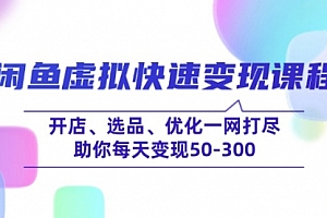 【第12473期】闲鱼虚拟快速变现课程,开店、选品、优化一网打尽,助你每天变现50-300