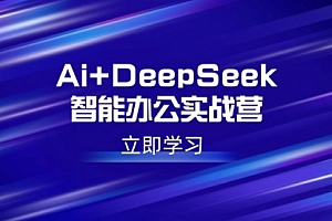 【第12477期】Ai+DeepSeek智能办公实战营:解锁AI写作、设计、PPT等高薪技能