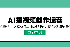 【第12480期】AI短视频创作运营,揭秘算法、文案创作与私域引流,助你掌握流量密