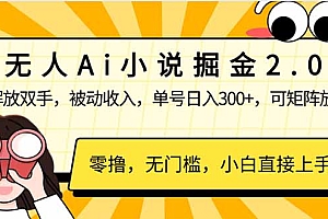 【第12482期】无人Ai小说掘金2.0,被动收入,解放双手