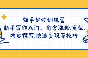 【第12514期】知乎好物训练营:新手写作入门,包含涨粉,定位,内容撰写,快速变现等技巧