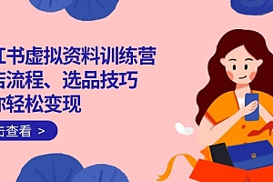 【第12517期】小红书虚拟资料训练营:开店流程、选品技巧一网打尽,助你轻松变现