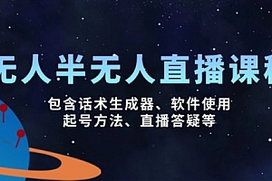【第12523期】无人&半无人直播课,包含话术生成器、软件使用、起号方法、直播答疑等
