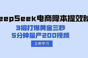 【第12524期】DeepSeek电商降本提效秘籍:3招打爆黄金三秒,5分钟量产200视频