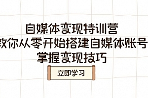 【第12541期】自媒体变现特训营,教你从零开始搭建自媒体账号,掌握变现技巧