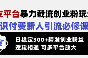 【第12544期】交友平台暴力截流创业粉玩法,知识付费新人引流必修课