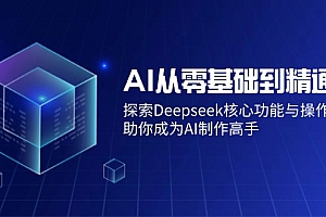 【第12549期】AI从零基础到精通:探索Deepseek核心功能与操作技巧,助你成为AI制作高手