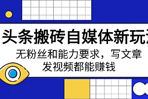【第12550期】头条搬砖自媒体新玩法,无粉丝和能力要求,写文章、发视频都能赚钱
