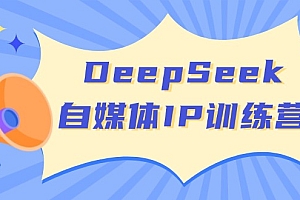 【第12551期】DeepSeek自媒体IP训练营,掌握四位定位法 长板变现模型 开启自媒体新篇章