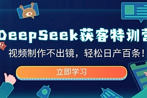 【第12554期】DeepSeek获客特训营,视频制作不出镜,轻松日产百条!