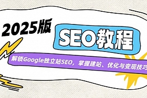 【第12558期】2025版SEO教程:解锁Google独立站SEO,掌握建站、优化与变现技巧