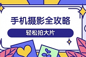 【第12568期】手机摄影全攻略,从拍摄到剪辑,训练营带你玩转短视频,轻松拍大片
