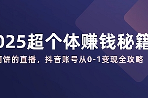 【第12582期】2025超个体赚钱秘籍:不画饼的直播,抖音账号从0-1变现全攻略