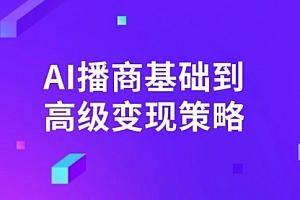 【第12585期】AI-播商基础到高级变现策略。通过详细拆解和讲解,实现商业变现