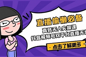 【第12590期】直播偷懒必备!真转无人实操课,抖音视频号双平台直播无忧