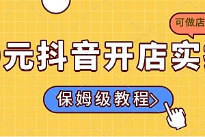 【第12596期】0元抖音开店实操,保姆级教程适合小白(可做店群模式)