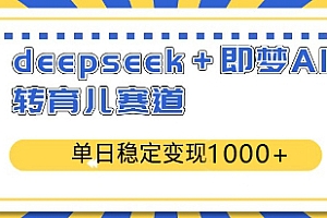 【第12602期】deepseek+即梦AI玩转育儿赛道,单日稳定变现1000+育儿赛道
