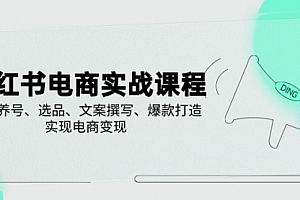 【第12604期】小红书电商实战课程,详解养号、选品、文案撰写、爆款打造,实现电商变现