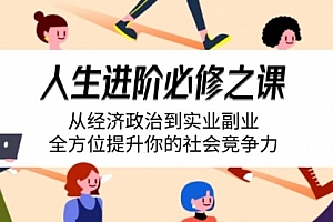 【第12610期】人生进阶必修之课:从经济政治到实业副业,全方位提升你的社会竞争力