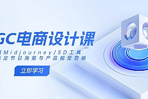【第12622期】AIGC电商设计课:精通Midjourney/SD工具,轻松搞定节日海报与产品视觉营销