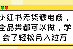 【第12633期】小红书无货源电商,全品类都可以做,学会了轻松月入过万
