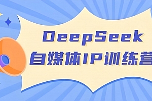 【第12645期】超级个体系列|玩转DeepSeek·自媒体IP训练营