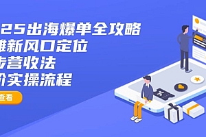 【第12650期】2025出海爆单全攻略:抢滩新风口定位+四步营收法+六阶实操流程