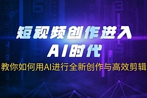 【第12655期】短视频创作进入AI时代,教你如何用AI进行全新创作与高效剪辑