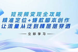 【第12661期】短视频变现全攻略:精准定位+爆款脚本创作,让流量从泛到精层层穿透