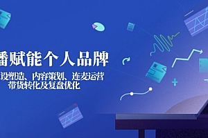 【第12662期】直播赋能个人品牌:IP人设塑造、内容策划、连麦运营、带货转化及复盘优化