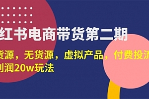 【第12673期】小红书电商带货第二期,有货源,无货源,虚拟产品,付费投流,月利润20w