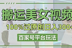 【第12677期】搬运美女视频100%过原创大揭秘,百家号平台玩法,轻松日入3000+