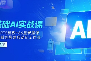 【第12679期】0基础AI实操课:13套GPTS模板+66字录播课,手把手教你搭建自动化工作流