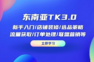 【第12682期】东南亚TK3.0:新手入门/店铺装修/选品策略/流量获取/订单处理/联盟营销等