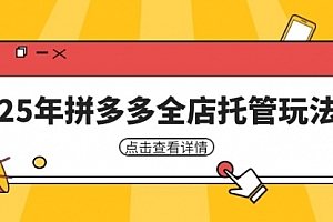 【第12694期】25年拼多多全店托管玩法,矩阵动销裂变玩法如何低风险盈利 新手运营秘籍