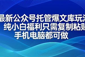 【第12696期】最新公众号托管爆文库玩法,纯小白福利只需复制粘贴,手机电脑都可做