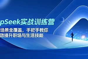【第12697期】DeepSeek实战训练营,15大场景全覆盖,手把手教你高效提升职场与生活技能