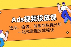 【第12712期】Ads视频投放课全解析:选品、投流、剪辑到数据分析,一站式掌握投放秘诀