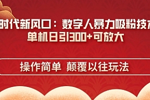 【第12716期】数字人暴力吸粉技术,单机日引300+可放大