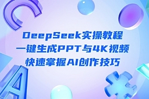 【第12719期】DeepSeek入门实操教程:一键生成PPT与4K视频,快速掌握AI创作技巧